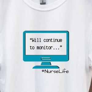 May include: White t-shirt with a blue computer monitor graphic and the text "Will continue to monitor..." and the hashtag #NurseLife.