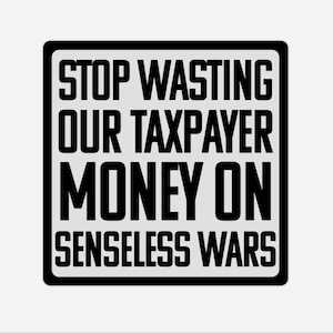 May include: A square sticker with a black border and a white background. The sticker has black text that reads "STOP WASTING OUR TAXPAYER MONEY ON SENSELESS WARS."