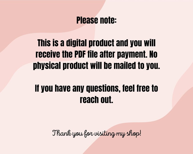May include: A pink and white digital product announcement with the text "Please note:" This is a digital product and you will receive the PDF file after payment. No physical product will be mailed to you. If you have any questions, feel free to reach out. Thank you for visiting my shop!"