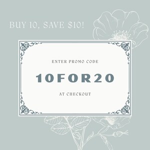 May include: A light sage green rectangular graphic featuring a white central box with ornate corner flourishes. The text reads: BUY 10, SAVE $10! ENTER PROMO CODE 10FOR20 AT CHECKOUT. A delicate white line drawing of a flower is visible in the background.
