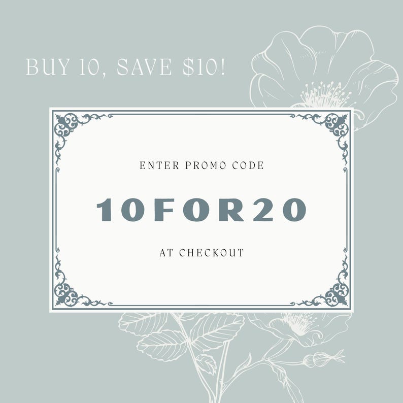 May include: A light sage green rectangular graphic featuring a white central box with ornate corner flourishes. The text reads: BUY 10, SAVE $10! ENTER PROMO CODE 10FOR20 AT CHECKOUT. A delicate white line drawing of a flower is visible in the background.