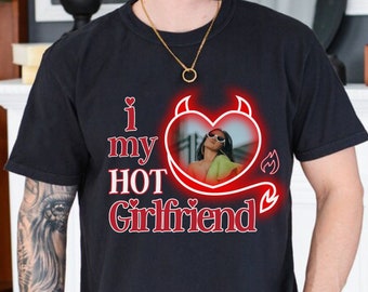 Photo Girlfriend Shirt, Love My Hot Girlfriend Shirt, Custom Photo Valentine Shirt, I Love Shirt, Boyfriend Gift, Valentines Custom Shirt