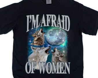 I'm Afraid Of Women T-Shirt, Wolfs Meme Shirt, Werewolf Memes, Adult Humorous Shirt, Viral Gen Z Shirt, Wolf Moon Shirt, Inappropriate Shirt