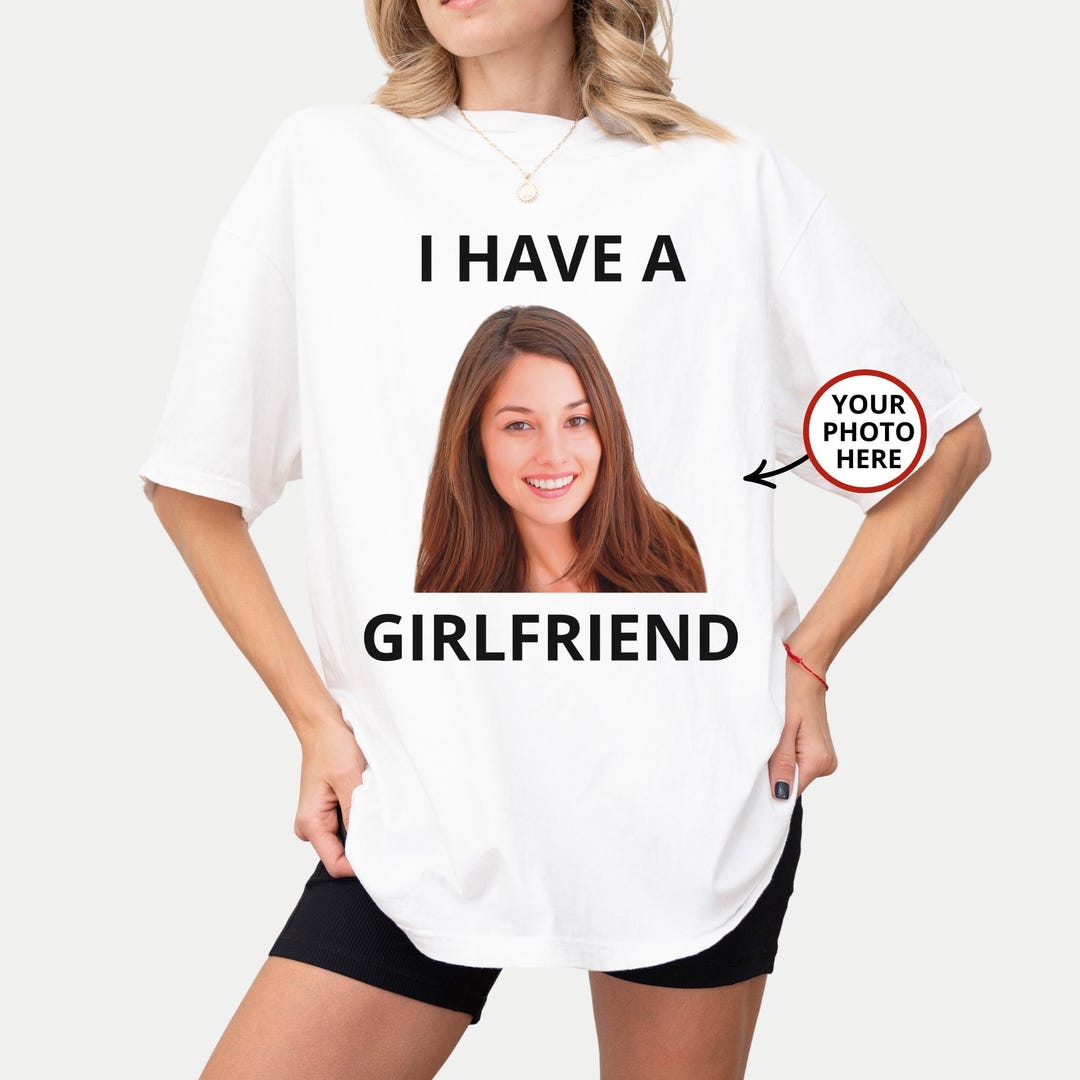 I Have a Girlfriend Shirt, Custom Photo Shirt, Boyfriend Shirts(00)
