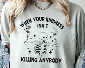 Sarcastic Skeleton Shirt, When your Kindness, Isn't Killing Anybody, Halloween Vibe Tee, Funny Saying Shirt, Comfort Colors Shirt