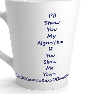 May include: A white ceramic latte mug with a curved handle, featuring dark blue text that reads: I'll Show You My Algorithm If You Show Me Yours, followed by a decorative line of alternating X and O characters along the bottom edge of the mug.