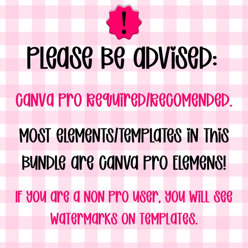 May include: A pink and white gingham background with a black exclamation point icon inside a pink starburst shape. The text reads: Please be advised: Canva Pro required/recomended. Most elements/templates in this bundle are Canva Pro elemens! If you are a non pro user, you will see watermarks on templates.