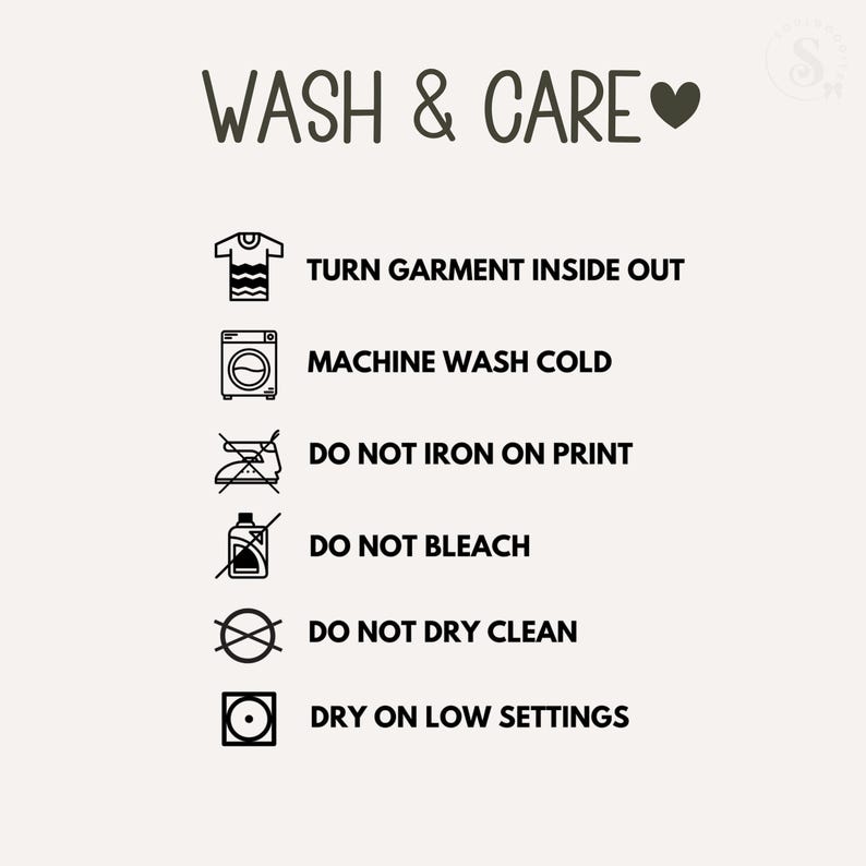 May include: A wash and care instruction graphic featuring black text and icons on a light background. The text reads: WASH & CARE, TURN GARMENT INSIDE OUT, MACHINE WASH COLD, DO NOT IRON ON PRINT, DO NOT BLEACH, DO NOT DRY CLEAN, and DRY ON LOW SETTINGS.
