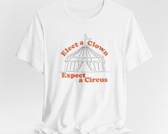 Funny Elect a Clown Expect a Circus Anti Trump Administration Unisex Tee, Political Shirt, Humorous Graphic Tee, Protest Apparel, Satirical