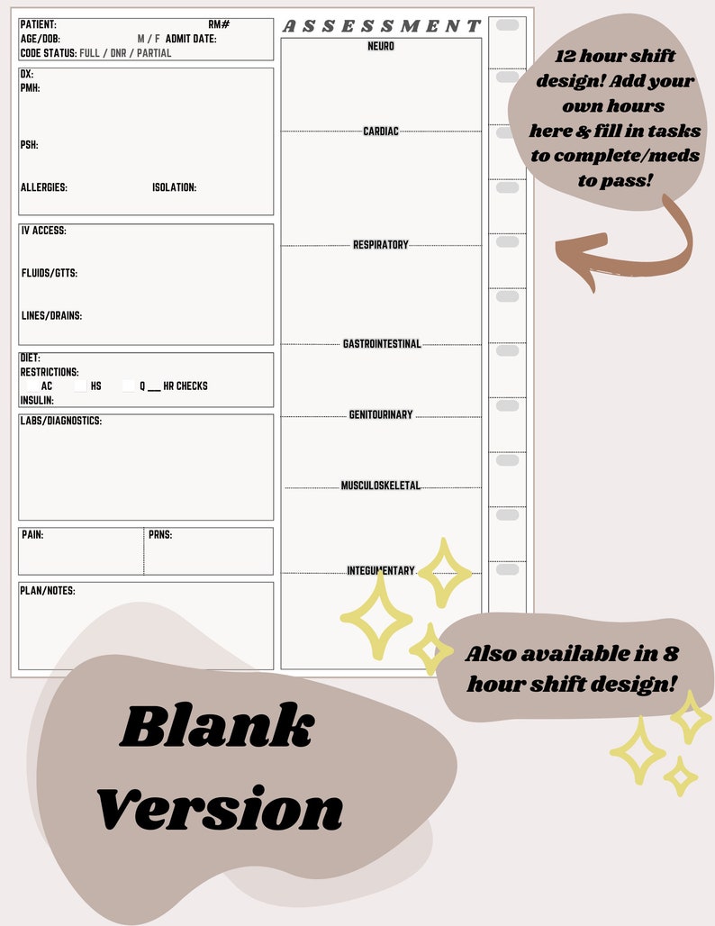 May include: A printable blank nursing assessment sheet with sections for neuro, cardiac, respiratory, gastrointestinal, genitourinary, musculoskeletal, and integumentary. The sheet includes space for patient information, allergies, isolation, IV access, fluids, lines, diet, restrictions, labs, pain, PRNS, and plan/notes. The text "12 hour shift design! Add your own hours here & fill in tasks to complete/meds to pass!" is in a speech bubble. The text "Also available in 8 hour shift design!" is in a speech bubble with stars.
