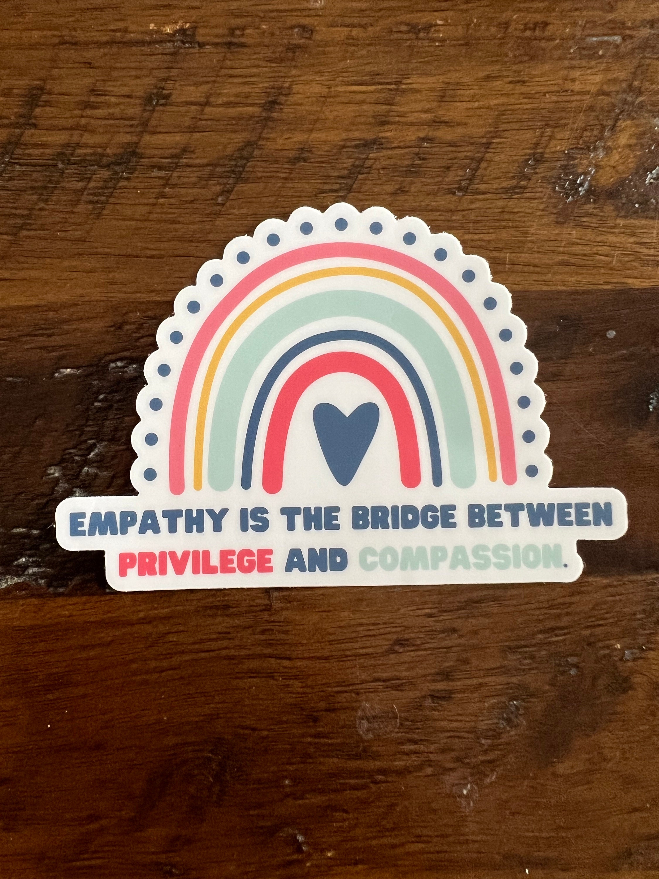 Empathy is the Bridge Between Privilege and Compassion Sticker ...