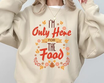 Funny Thanksgiving Sweatshirt, I'm Only Here For The Food Shirt