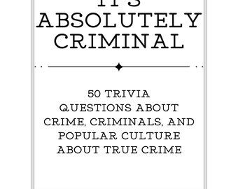 It's Absolutely Criminal--50 Trivia Questions About True Crime, Criminals, and Famous Cases