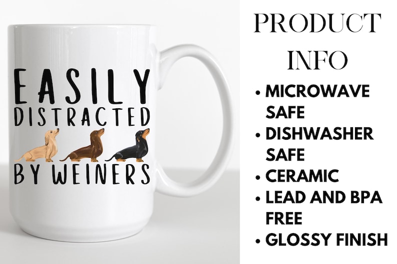 May include: White ceramic coffee mug with a black design that says "EASILY DISTRACTED BY WEINERS" and features three dachshund dogs. The mug is microwave and dishwasher safe, ceramic, lead and BPA free, and has a glossy finish.