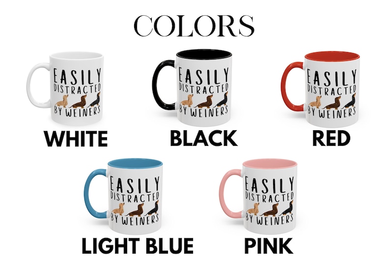 May include: Five 11-ounce ceramic mugs with different colored rims. The mugs are white with black text that reads "EASILY DISTRACTED BY WEINERS". Each mug features a line of three dachshund dogs in different colors. The mugs are displayed on a white background with the words "WHITE", "BLACK", "RED", "LIGHT BLUE", and "PINK" underneath each mug.