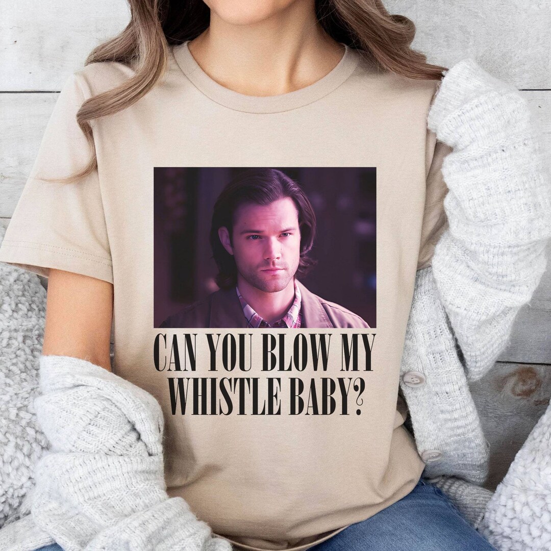 Sam Winchester Can You Blow My Whistle Baby Meme Shirt Sam Winchestr