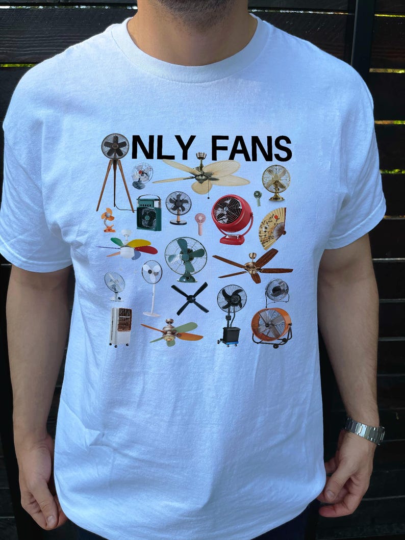 May include: White t-shirt with the text "ONLY FANS" printed in black. The shirt features a design of various types of fans, including ceiling fans, box fans, and stand fans.
