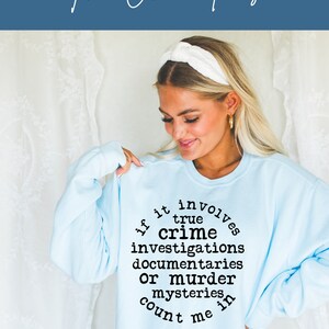 May include: Light blue sweatshirt with a black graphic that reads "If it involves true crime investigations, documentaries or murder mysteries count me in."