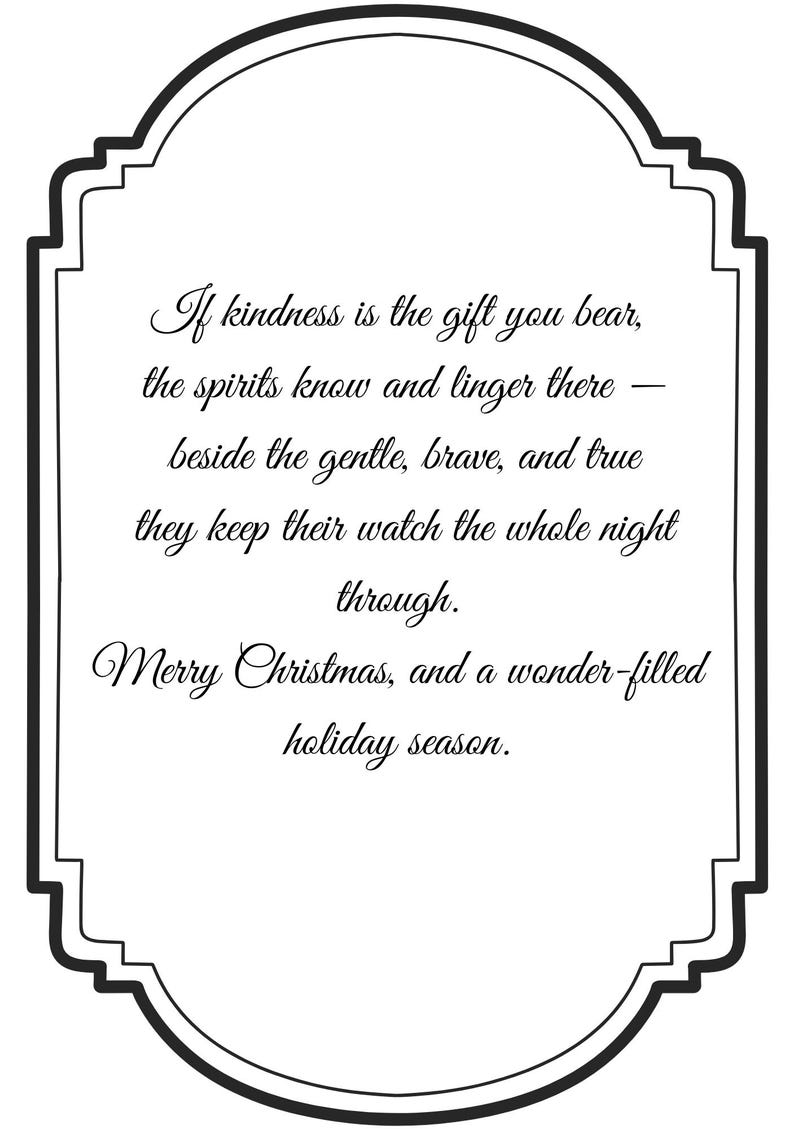 May include: A black and white Christmas card with a decorative border. The card features elegant script with the message: "If kindness is the gift you bear...Merry Christmas, and a wonder-filled holiday season."