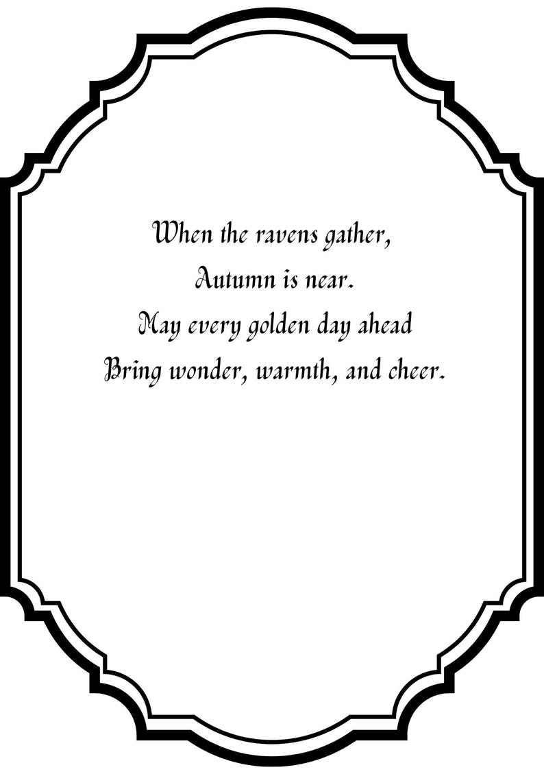 May include: A white rectangular sign with a decorative black scalloped border. The text reads: When the ravens gather, Autumn is near. May every golden day ahead Bring wonder, warmth, and cheer. The lettering is in a black, elegant, serif font.