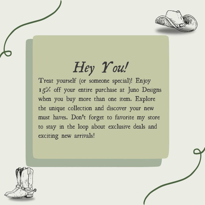 May include: A green and white text box with the words "Hey You!" in a black font. The text box contains a message about a 15% discount on purchases at Juno Designs. The text box is surrounded by a green and white background with a cowboy hat and boots in the corners.