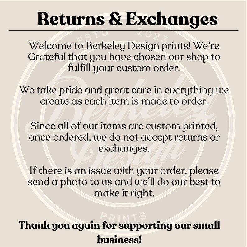 May include: Text on a beige background with the words "Returns & Exchanges" in a large font. The text explains the shop's return and exchange policy. It states that all items are custom printed and therefore returns and exchanges are not accepted. The text also states that if there is an issue with an order, the customer can send a photo and the shop will do their best to make it right. The text ends with "Thank you again for supporting our small business!"