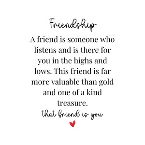 May include: A black and white text graphic with a red heart at the bottom. The text reads: "Friendship. A friend is someone who listens and is there for you in the highs and lows. This friend is far more valuable than gold and one of a kind treasure. That friend is you."