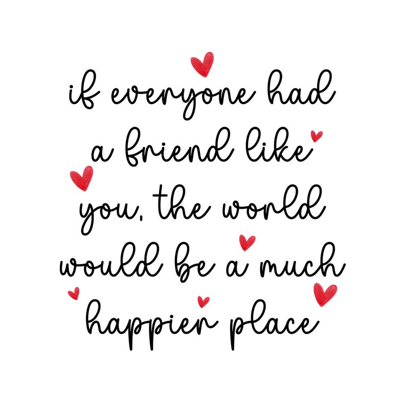 May include: Black and white typography quote with red hearts: "if everyone had a friend like you, the world would be a much happier place"