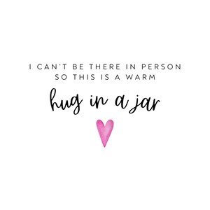 May include: A white background with black text that reads "I can't be there in person so this is a warm hug in a jar" with a pink heart below the text.
