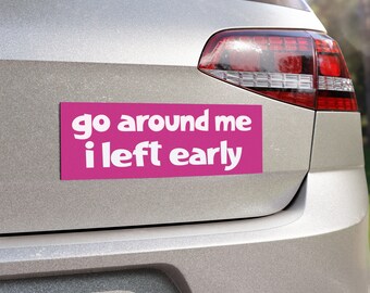Go Around Me I Left Early - New Driver Car Bumper Magnet - Funny Rookie Driver Bumper Sticker 10" x 3" 1pc