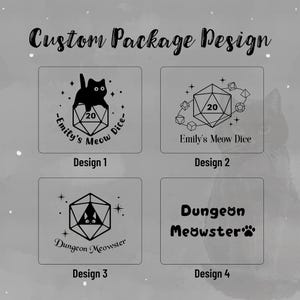 May include: A gray graphic design featuring four custom package designs. Each design includes a black cat silhouette, a twenty-sided die, and text. The text includes "Emily's Meow Dice" and "Dungeon Meowster". The top text reads "Custom Package Design".