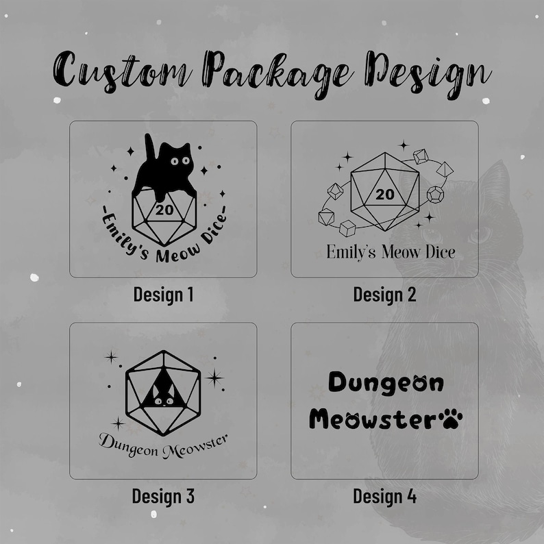 May include: A gray graphic design featuring four custom package designs. Each design includes a black cat silhouette, a twenty-sided die, and text. The text includes "Emily's Meow Dice" and "Dungeon Meowster". The top text reads "Custom Package Design".