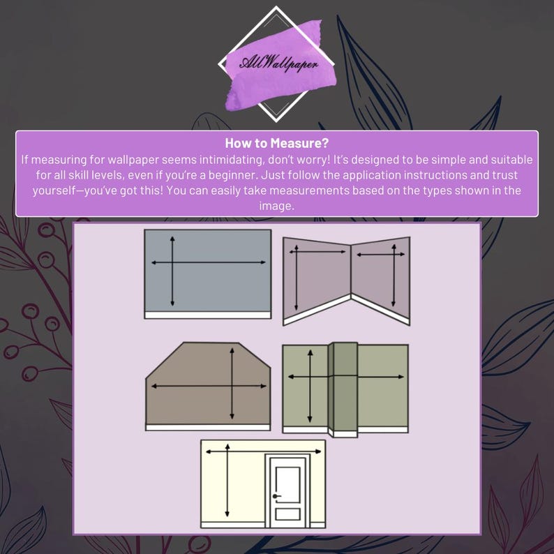 May include: Diagram showing how to measure a wall for wallpaper. The diagram shows four different wall shapes with measurements marked for height and width. The text reads "How to Measure? If measuring for wallpaper seems intimidating, don't worry! It's designed to be simple and suitable for all skill levels, even if you're a beginner. Just follow the application instructions and trust yourself-you've got this! You can easily take measurements based on the types shown in the image."
