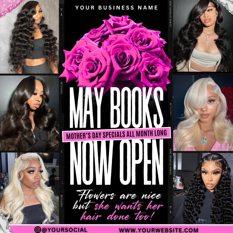 May include: A black and white graphic with pink roses and the text "MAY BOOKS NOW OPEN" with the tagline "Mother's Day Specials All Month Long". The text "Flowers are nice but she wants her hair done too!" is below the main text. The social media handle "@YOURSOCIAL" and website "WWW.YOURWEBSITE.COM" are at the bottom of the graphic.