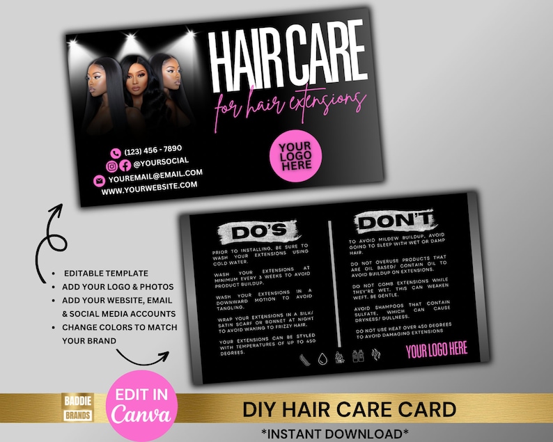 May include: A black and white printable hair care card for hair extensions. The card has a pink and white title "DIY Hair Care Card" and the text "*Instant Download*" at the bottom. The card is divided into two sections: "DO'S" and "DON'T". The "DO'S" section lists tips for caring for hair extensions, such as washing them with cold water and wrapping them in a satin scarf at night. The "DON'T" section lists things to avoid, such as sleeping with wet hair and using heat over 450 degrees. The card also includes space for a logo and contact information.