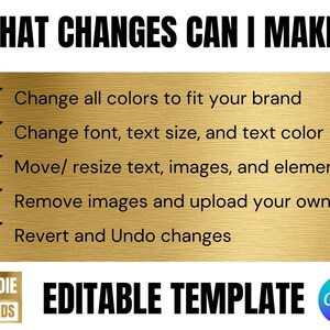 May include: A gold background with a checklist of five ways to customize a template. The checklist includes: Change all colors to fit your brand, Change font, text size, and text color, Move/resize text, images, and elements, Remove images and upload your own, and Revert and Undo changes. The text "WHAT CHANGES CAN I MAKE?" is at the top of the image. The text "EDITABLE TEMPLATE" is at the bottom of the image. The text "BADDIE BRANDS" is in a square at the bottom left of the image. The text "Canva" is in a circle at the bottom right of the image.