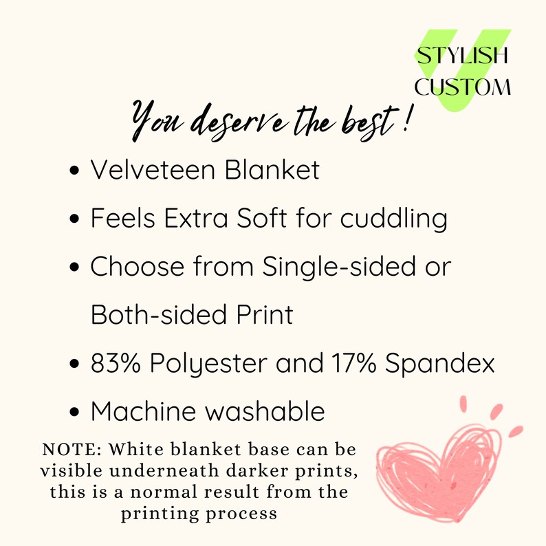 May include: A white text graphic on a pink background with a heart shape. The text reads "You deserve the best!" and lists the features of a velveteen blanket: "Velveteen Blanket", "Feels Extra Soft for cuddling", "Choose from Single-sided or Both-sided Print", "83% Polyester and 17% Spandex", "Machine washable". The text also includes a note: "NOTE: White blanket base can be visible underneath darker prints, this is a normal result from the printing process."