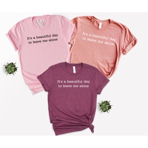 It&#39;s A Beautiful Day To Leave Me Alone T-Shirt, BFF Birthday Gift, Funny Shirt, Mom Birthday Gift, Ladies Sarcasm T-Shirt, Women Graphic Tee