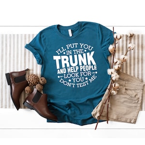 I&#39;ll Put You In The Trunk And Help People Look For You Don’t Test Me Shirt, Sarcastic Shirt, Stop Playing With Me Shirt, Funny Sayings Shirt