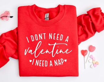 I Don't Need A Valentine Sweatshirt, I Need A Nap Sweatshirt, Valentines Day Gift Shirt, Funny Single Shirt, Funny Valentines Day Shirt