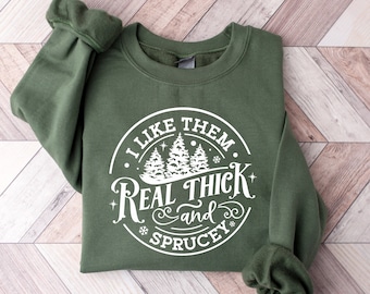 I like them real thick and sprucy Sweatshirt, women's Christmas sweatshirt, funny Christmas tee, holiday shirt, Christmas Sweatshirt