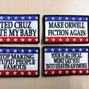 May include: Four rectangular embroidered patches with a red, white, and blue border featuring white stars. The patches contain the text: TED CRUZ ATE MY BABY, MAKE ORWELL FICTION AGAIN, STOP MAKING STUPID PEOPLE FAMOUS, and YOUR FLAG DECAL WONT GET YOU INTO HEAVEN ANYMORE.