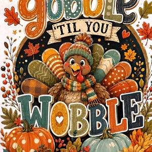 May include: A colourful illustration featuring a turkey wearing a knit hat and scarf, surrounded by pumpkins, sunflowers, and autumn leaves. The text reads GOBBLE TIL YOU WOBBLE in bold, decorative lettering against a dark circular background.