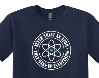 Funny Science Shirt, Never Trust Atoms, Chemistry Teacher Gift
