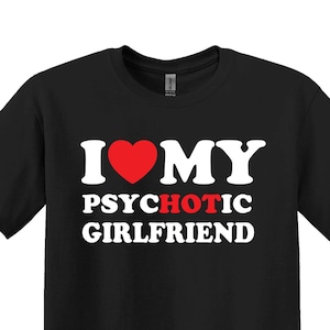 I Love My PsycHOTic Girlfriend T-Shirt, Funny Boyfriend Shirt, Girlfriend Shirt, Gift for Boyfriend, Gift for Girlfriend, Gift For Him