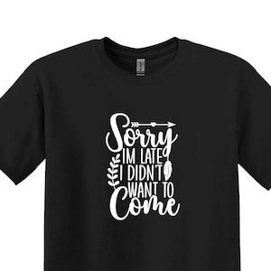 Sorry I’m Late I Didn’t Want to Come Shirt,Funny Saying Shirt,Funny Women Tee,Shirt With Sayings, Humor Shirt,Funny T-Shirt,Sarcastic Shirt