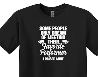 Some People Dream of Meeting Their Favorite Performer I Raised Mine,Theater Gift, Theater Mom Shirt, Funny Theater Shirt, Theater Mom Gift
