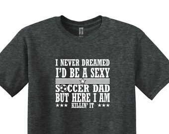 Never Dreamed I’d Be a Sexy Soccer Dad T-shirt,Soccer Dad Shirts,Soccer Gifts for Dad,Fathers Day Gifts, Funny Saying Shirts, Game Day Shirt