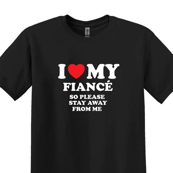 I Love My Fiance So Stay Away From Me T-Shirt, Funny Fiance Shirt, Love Shirt, Gifts for Fiance, Gifts for Fiancee, Gifts For Him