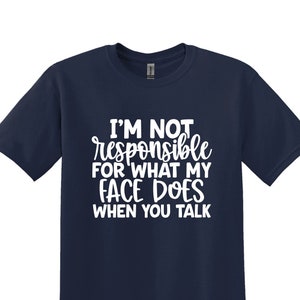I&#39;m Not Responsible for What My Face Does When You Talk Shirt, Smartass Shirt, Sarcasm Shirt, Funny Shirt, Responsible Quote Shirt